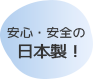 安心・安全の日本製！
