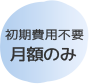 初期費用不要 月額のみ