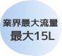 業界最大流量 最大15L